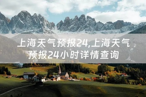 上海24小时天气预报（24小时天气预报下载安装）